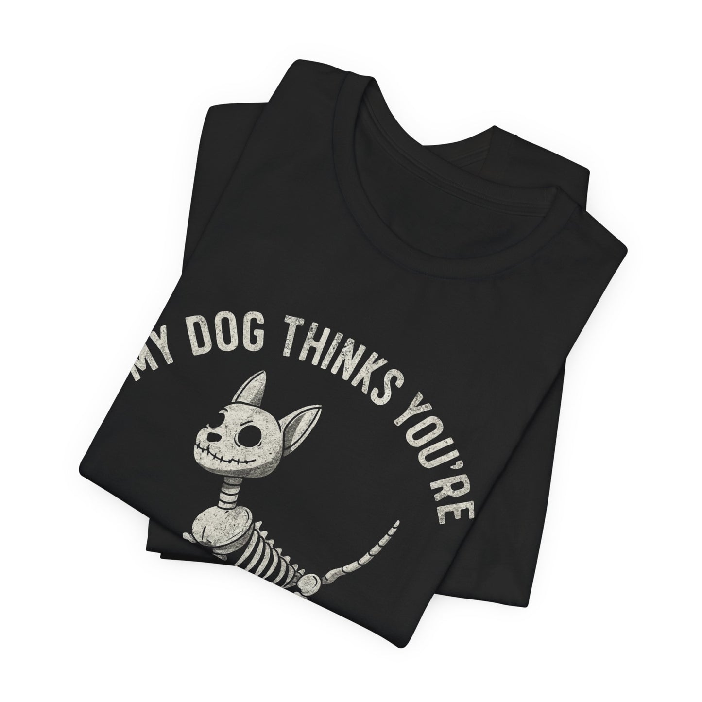 MY DOG THINKS YOU'RE SUSPICIOUS T-SHIRT