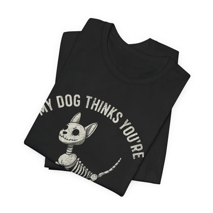 MY DOG THINKS YOU'RE SUSPICIOUS T-SHIRT