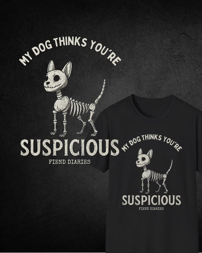 MY DOG THINKS YOU'RE SUSPICIOUS T-SHIRT