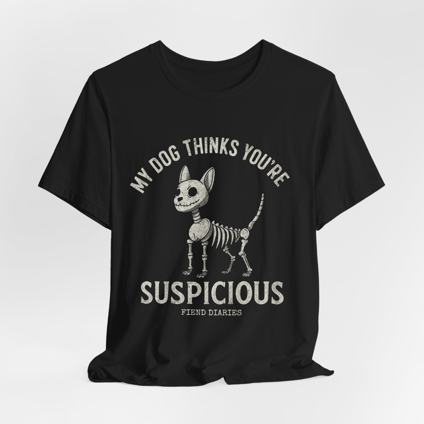 MY DOG THINKS YOU'RE SUSPICIOUS T-SHIRT