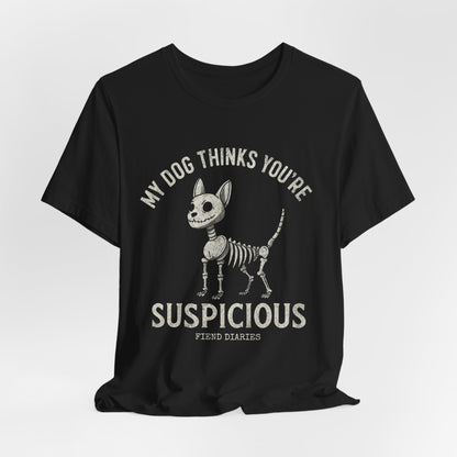 MY DOG THINKS YOU'RE SUSPICIOUS T-SHIRT
